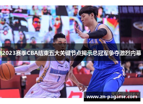 2023赛季CBA结束五大关键节点揭示总冠军争夺激烈内幕