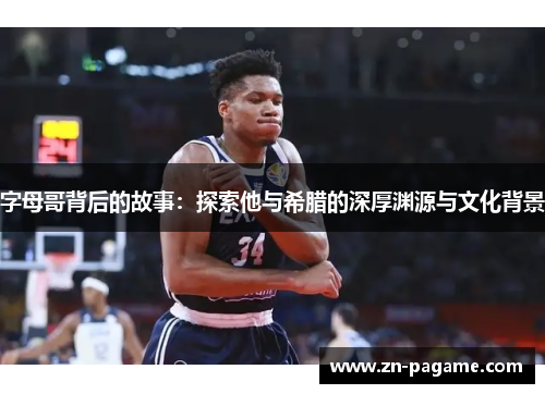 字母哥背后的故事：探索他与希腊的深厚渊源与文化背景