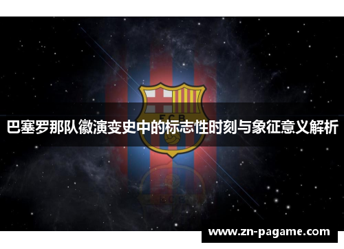 巴塞罗那队徽演变史中的标志性时刻与象征意义解析