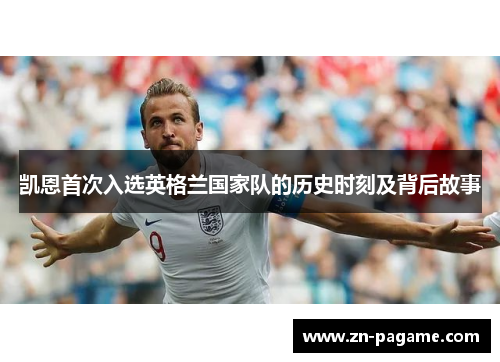 凯恩首次入选英格兰国家队的历史时刻及背后故事 凯恩首次入选英格兰国家队的历史时刻及背后故事