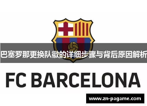 巴塞罗那更换队徽的详细步骤与背后原因解析 巴塞罗那更换队徽的详细步骤与背后原因解析