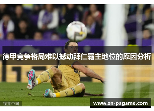 德甲竞争格局难以撼动拜仁霸主地位的原因分析