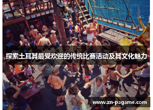 探索土耳其最受欢迎的传统比赛活动及其文化魅力