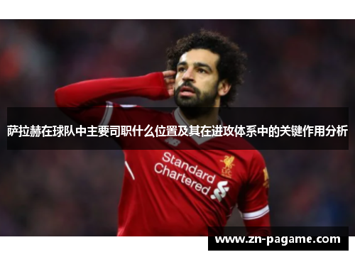 萨拉赫在球队中主要司职什么位置及其在进攻体系中的关键作用分析