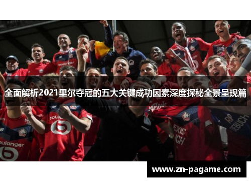 全面解析2021里尔夺冠的五大关键成功因素深度探秘全景呈现篇