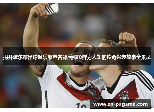 揭开波尔蒂足球俱乐部声名背后那段鲜为人知的传奇兴衰故事全景录 揭开波尔蒂足球俱乐部声名背后那段鲜为人知的传奇兴衰故事全景录