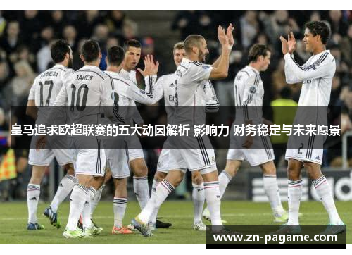 皇马追求欧超联赛的五大动因解析 影响力 财务稳定与未来愿景