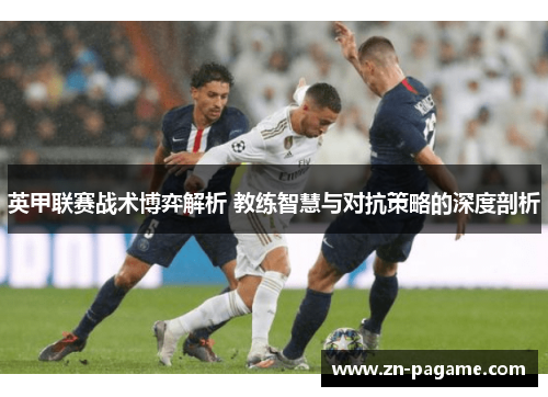 英甲联赛战术博弈解析 教练智慧与对抗策略的深度剖析 英甲联赛战术博弈解析 教练智慧与对抗策略的深度剖析