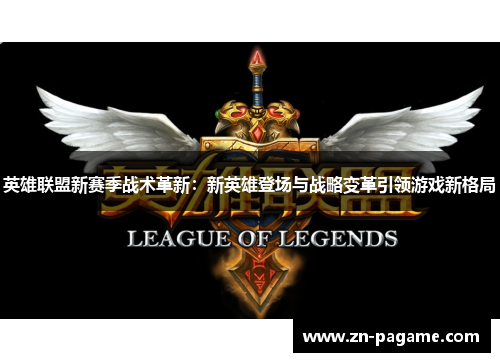 英雄联盟新赛季战术革新:新英雄登场与战略变革引领游戏新格局 英雄联盟新赛季战术革新:新英雄登场与战略变革引领游戏新格局
