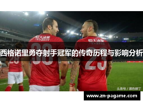 西格诺里勇夺射手冠军的传奇历程与影响分析 西格诺里勇夺射手冠军的传奇历程与影响分析