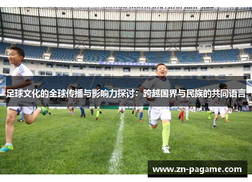 足球文化的全球传播与影响力探讨：跨越国界与民族的共同语言