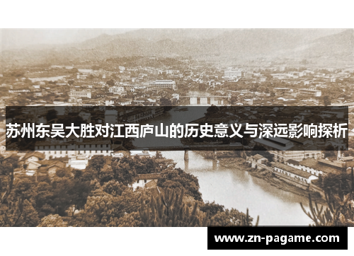 苏州东吴大胜对江西庐山的历史意义与深远影响探析