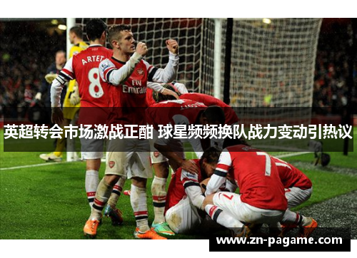 英超转会市场激战正酣 球星频频换队战力变动引热议