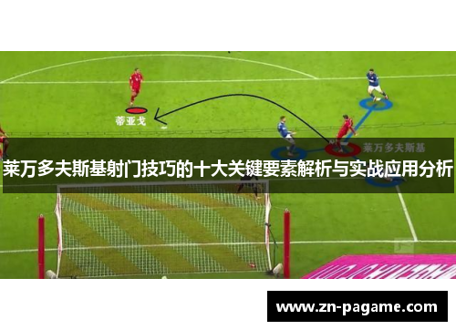 莱万多夫斯基射门技巧的十大关键要素解析与实战应用分析
