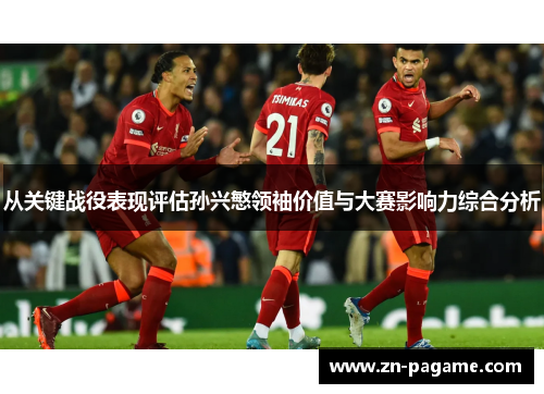 从关键战役表现评估孙兴慜领袖价值与大赛影响力综合分析