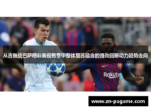 从吉鲁战巴萨精彩表现看意甲整体复苏蕴含的强劲回暖动力趋势走向