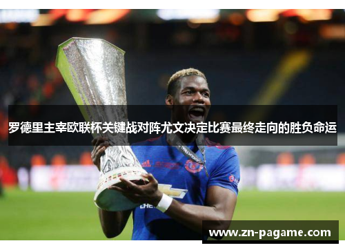 罗德里主宰欧联杯关键战对阵尤文决定比赛最终走向的胜负命运 罗德里主宰欧联杯关键战对阵尤文决定比赛最终走向的胜负命运
