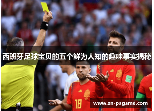 西班牙足球宝贝的五个鲜为人知的趣味事实揭秘 西班牙足球宝贝的五个鲜为人知的趣味事实揭秘
