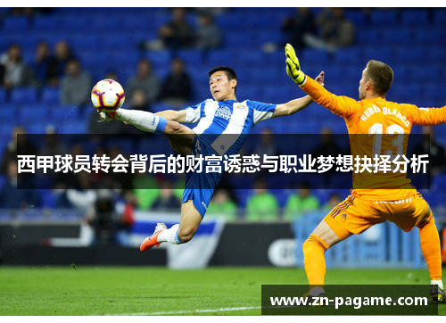 西甲球员转会背后的财富诱惑与职业梦想抉择分析 西甲球员转会背后的财富诱惑与职业梦想抉择分析