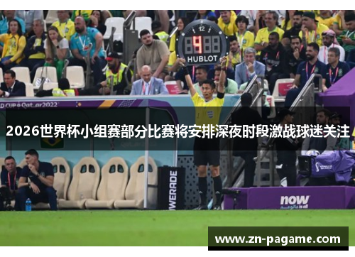 2026世界杯小组赛部分比赛将安排深夜时段激战球迷关注