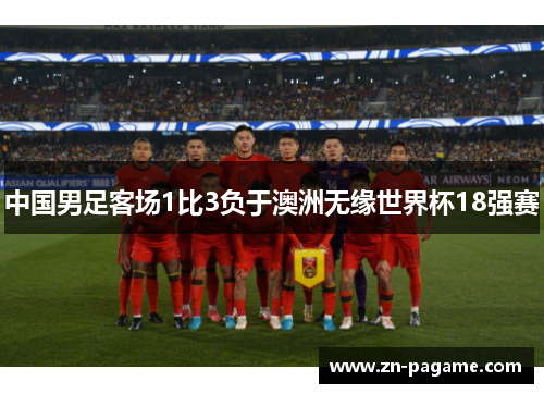 中国男足客场1比3负于澳洲无缘世界杯18强赛
