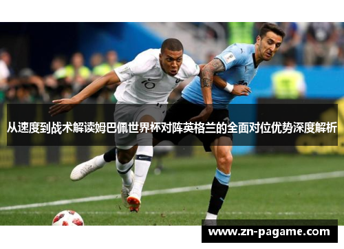 从速度到战术解读姆巴佩世界杯对阵英格兰的全面对位优势深度解析