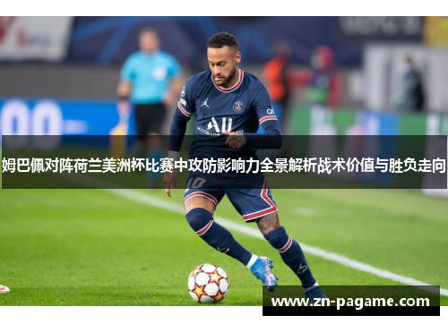 姆巴佩对阵荷兰美洲杯比赛中攻防影响力全景解析战术价值与胜负走向