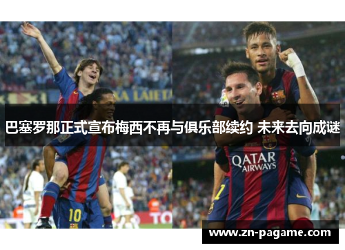 巴塞罗那正式宣布梅西不再与俱乐部续约 未来去向成谜 巴塞罗那正式宣布梅西不再与俱乐部续约 未来去向成谜