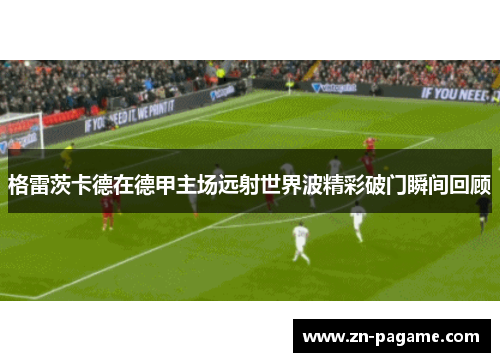 格雷茨卡德在德甲主场远射世界波精彩破门瞬间回顾 格雷茨卡德在德甲主场远射世界波精彩破门瞬间回顾