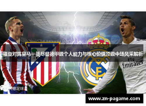 福登对阵皇马一战尽显德甲级个人能力与核心价值顶级中场风采解析
