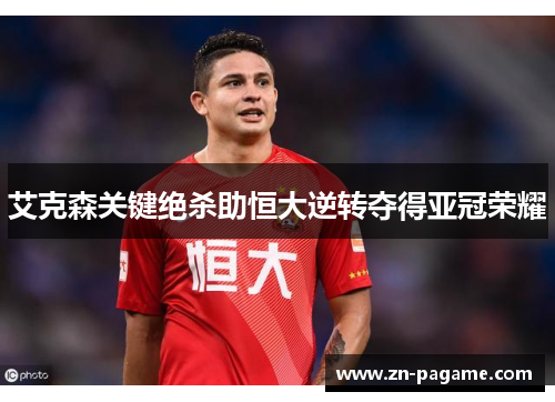 艾克森关键绝杀助恒大逆转夺得亚冠荣耀 艾克森关键绝杀助恒大逆转夺得亚冠荣耀