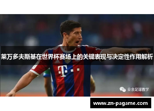 莱万多夫斯基在世界杯赛场上的关键表现与决定性作用解析