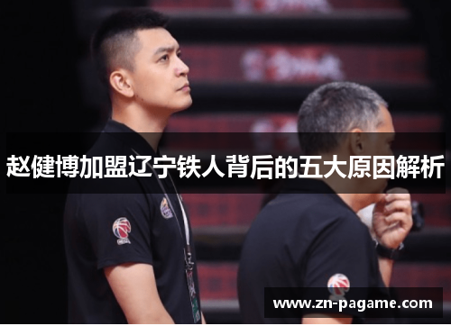 赵健博加盟辽宁铁人背后的五大原因解析