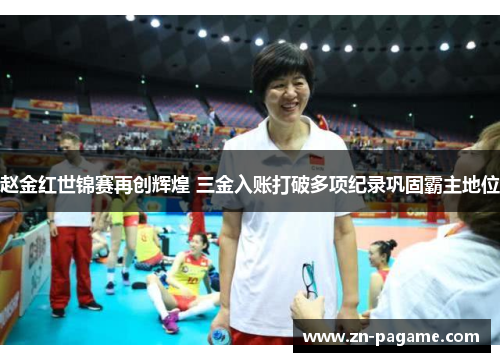 赵金红世锦赛再创辉煌 三金入账打破多项纪录巩固霸主地位