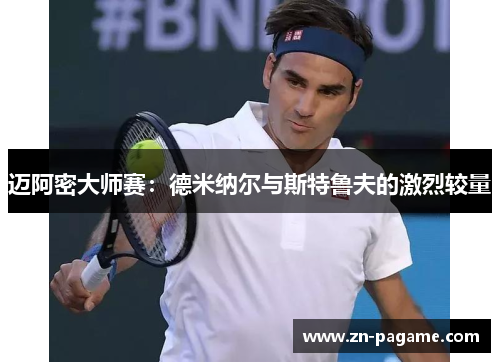 迈阿密大师赛：德米纳尔与斯特鲁夫的激烈较量