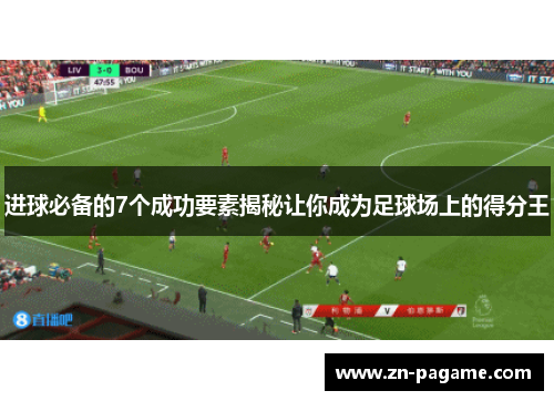 进球必备的7个成功要素揭秘让你成为足球场上的得分王