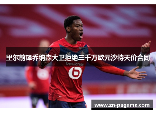 里尔前锋乔纳森大卫拒绝三千万欧元沙特天价合同 里尔前锋乔纳森大卫拒绝三千万欧元沙特天价合同