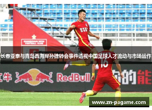 长春亚泰与青岛西海岸孙捷转会事件透视中国足球人才流动与市场运作 长春亚泰与青岛西海岸孙捷转会事件透视中国足球人才流动与市场运作