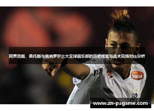 阿贾克斯、桑托斯与佩纳罗尔三大足球俱乐部的历史成就与战术风格对比分析 阿贾克斯、桑托斯与佩纳罗尔三大足球俱乐部的历史成就与战术风格对比分析