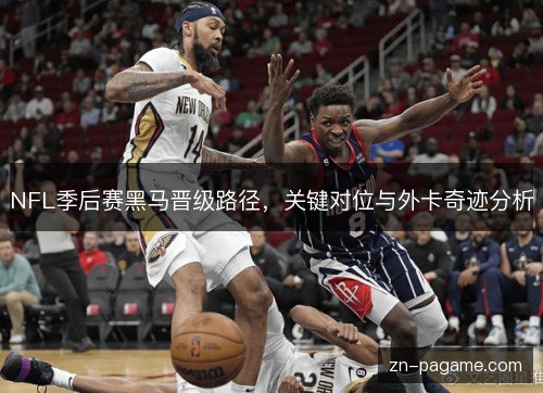 NFL季后赛黑马晋级路径,关键对位与外卡奇迹分析 NFL季后赛黑马晋级路径,关键对位与外卡奇迹分析