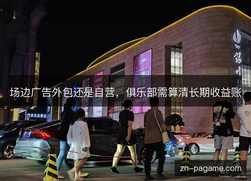 场边广告外包还是自营，俱乐部需算清长期收益账