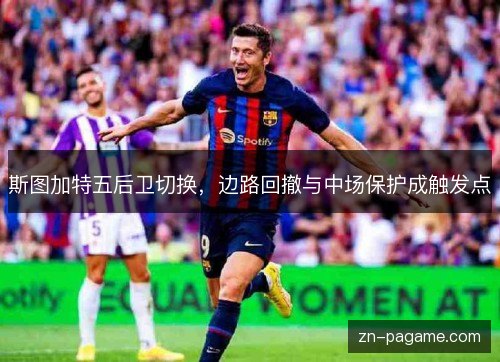 斯图加特五后卫切换,边路回撤与中场保护成触发点 斯图加特五后卫切换,边路回撤与中场保护成触发点