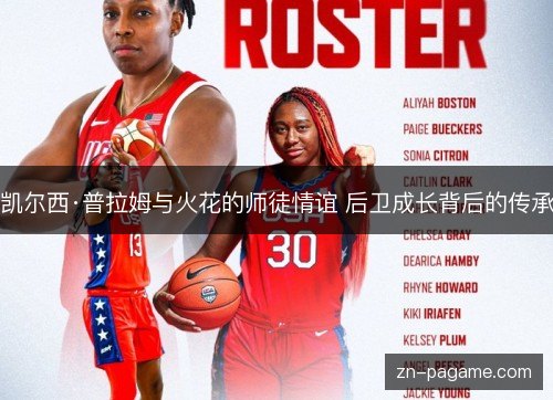 凯尔西·普拉姆与火花的师徒情谊 后卫成长背后的传承 凯尔西·普拉姆与火花的师徒情谊 后卫成长背后的传承
