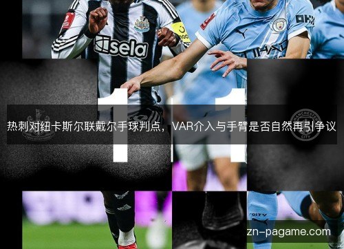 热刺对纽卡斯尔联戴尔手球判点,VAR介入与手臂是否自然再引争议 热刺对纽卡斯尔联戴尔手球判点,VAR介入与手臂是否自然再引争议